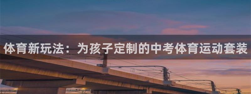 qy球友会体育：体育新玩法：为孩子定制的中考体育运动套装