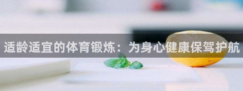 球友会体育官网：适龄适宜的体育锻炼：为身心健康保驾护航
